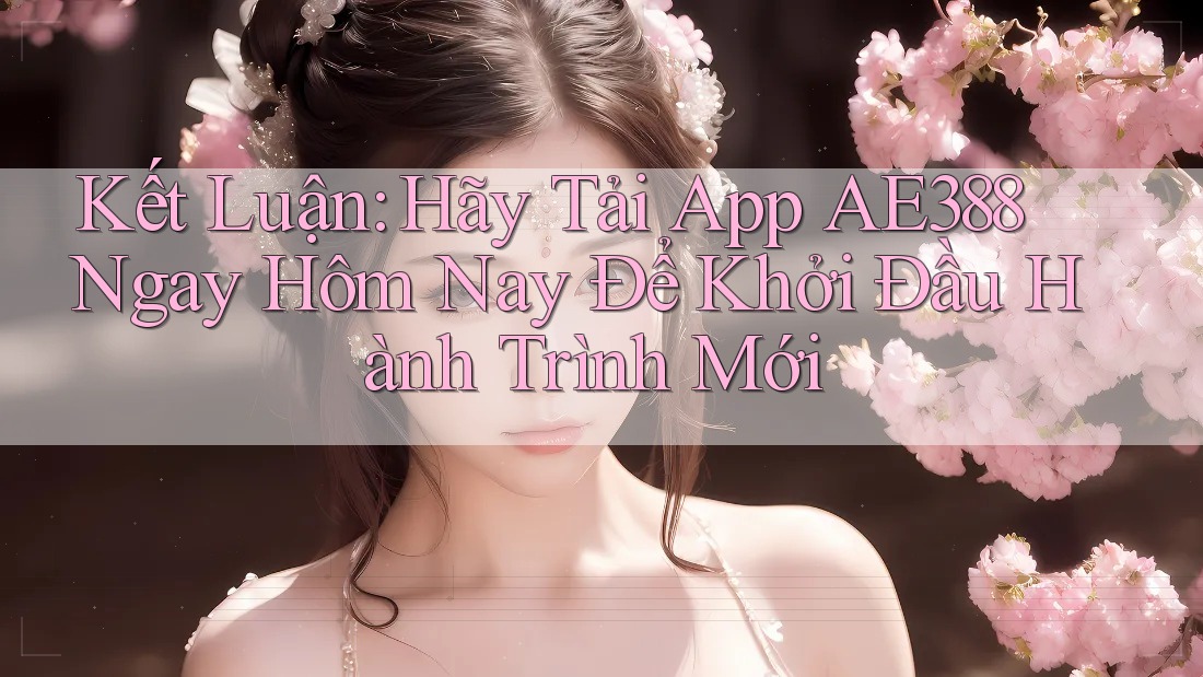 Kết Luận: Hãy Tải App AE388 Ngay Hôm Nay Để Khởi Đầu Hành Trình Mới