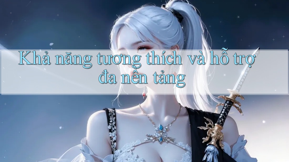 Khả năng tương thích và hỗ trợ đa nền tảng