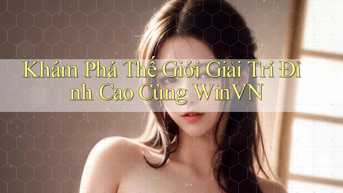 Khám Phá Thế Giới Giải Trí Đỉnh Cao Cùng WinVN Khám Phá Thế Giới Giải Trí Đỉnh Cao Cùng WinVN