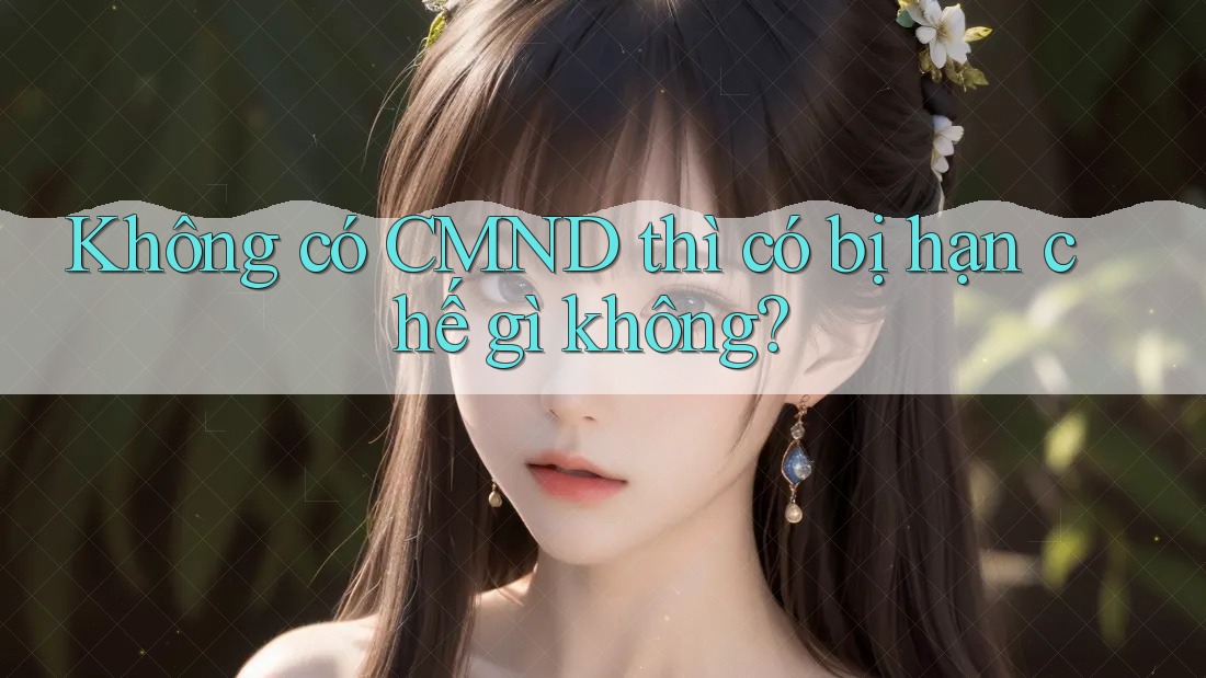 Không có CMND thì có bị hạn chế gì không?