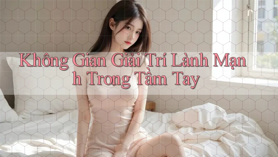 Không Gian Giải Trí Lành Mạnh Trong Tầm Tay