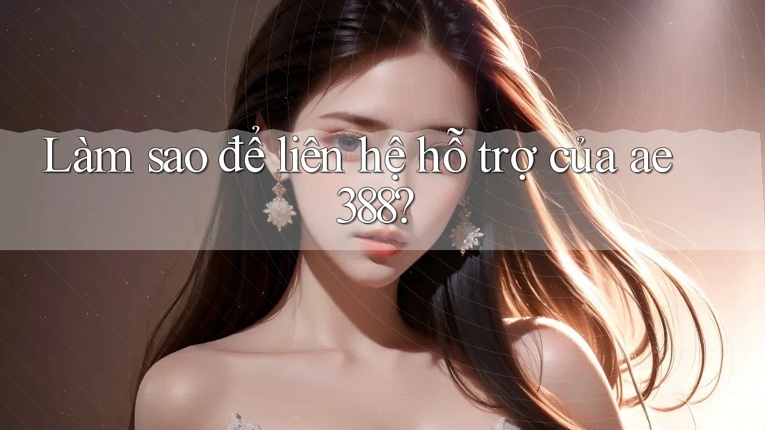 Làm sao để liên hệ hỗ trợ của ae388?