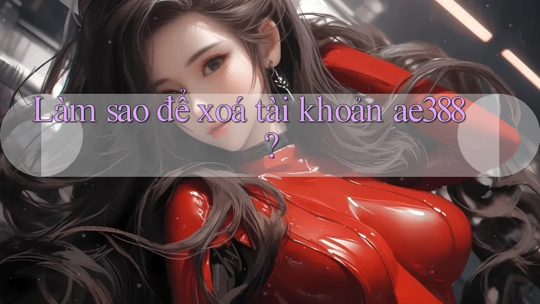 Làm sao để xoá tài khoản ae388? Làm sao để xoá tài khoản ae388?