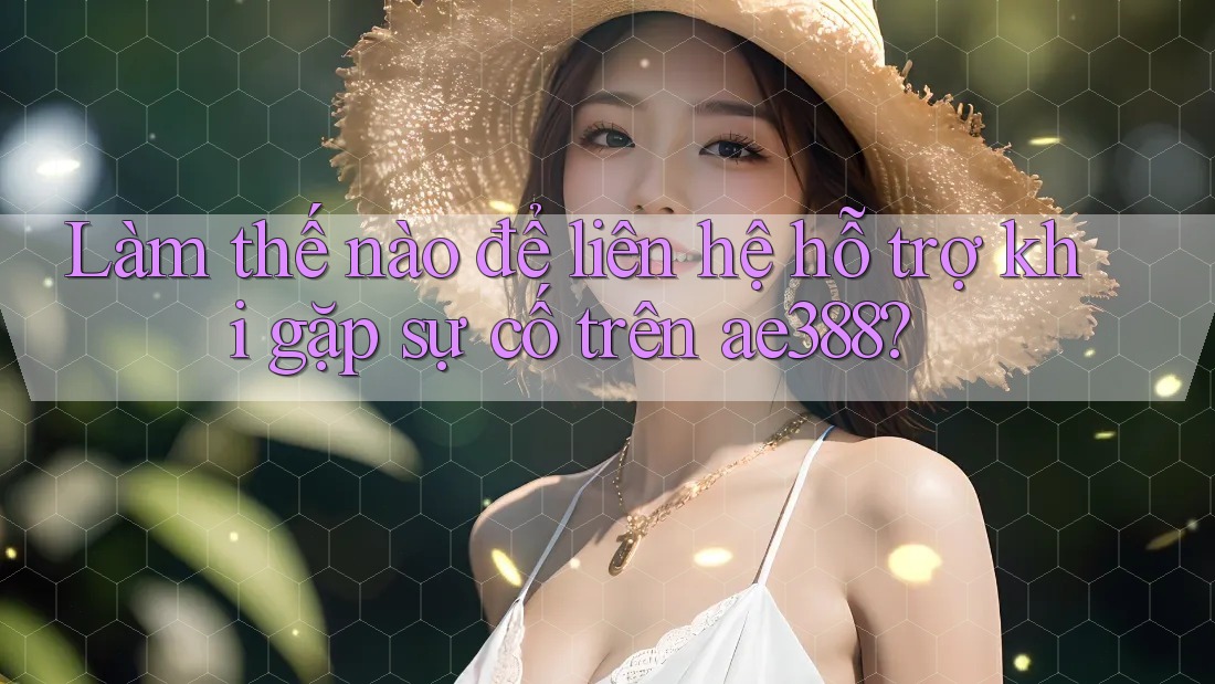 Làm thế nào để liên hệ hỗ trợ khi gặp sự cố trên ae388?