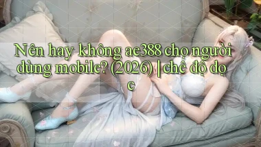 Nên hay không ae388 cho người dùng mobile (2026) chế độ dọc