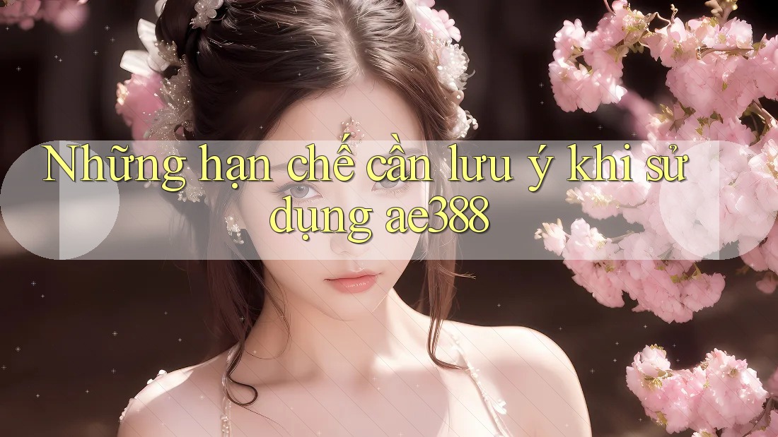 Những hạn chế cần lưu ý khi sử dụng ae388