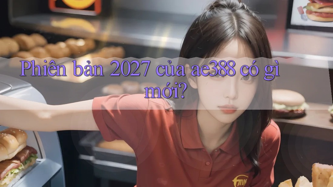 Phiên bản 2027 của ae388 có gì mới? Phiên bản 2027 của ae388 có gì mới?