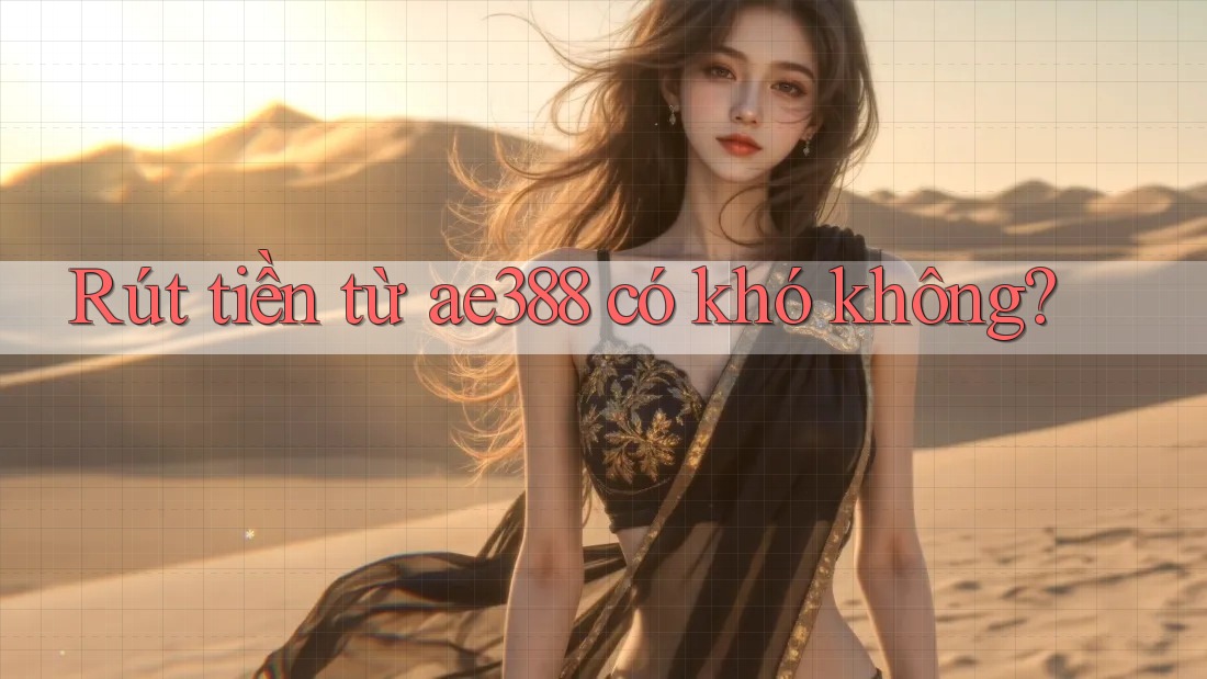 Rút tiền từ ae388 có khó không? Rút tiền từ ae388 có khó không?