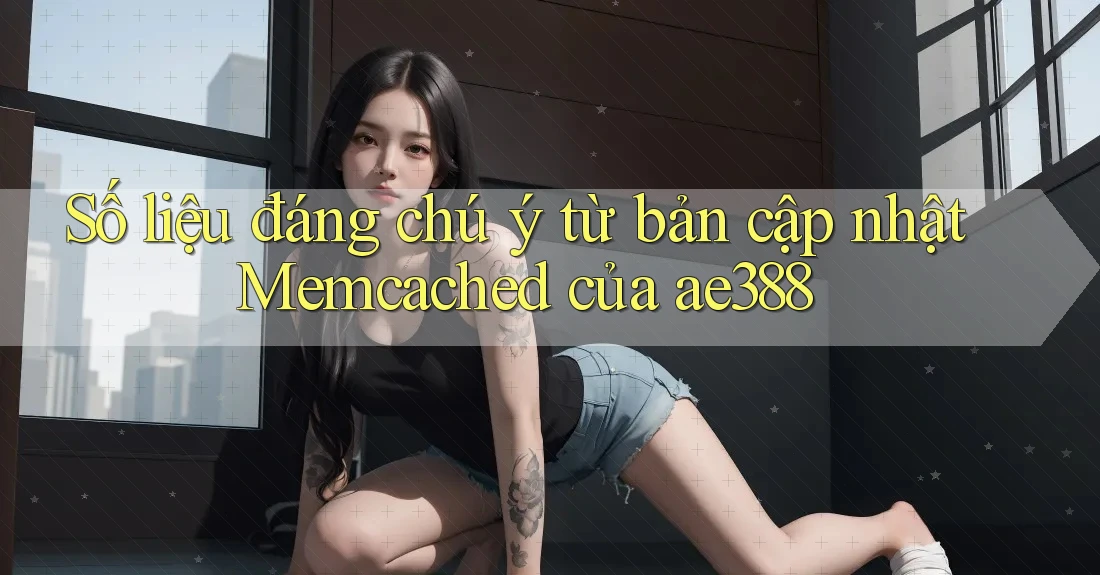Số liệu đáng chú ý từ bản cập nhật Memcached của ae388 Số liệu đáng chú ý từ bản cập nhật Memcached của ae388