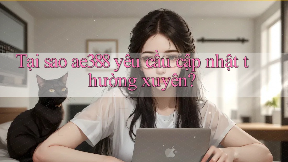 Tại sao ae388 yêu cầu cập nhật thường xuyên? Tại sao ae388 yêu cầu cập nhật thường xuyên?
