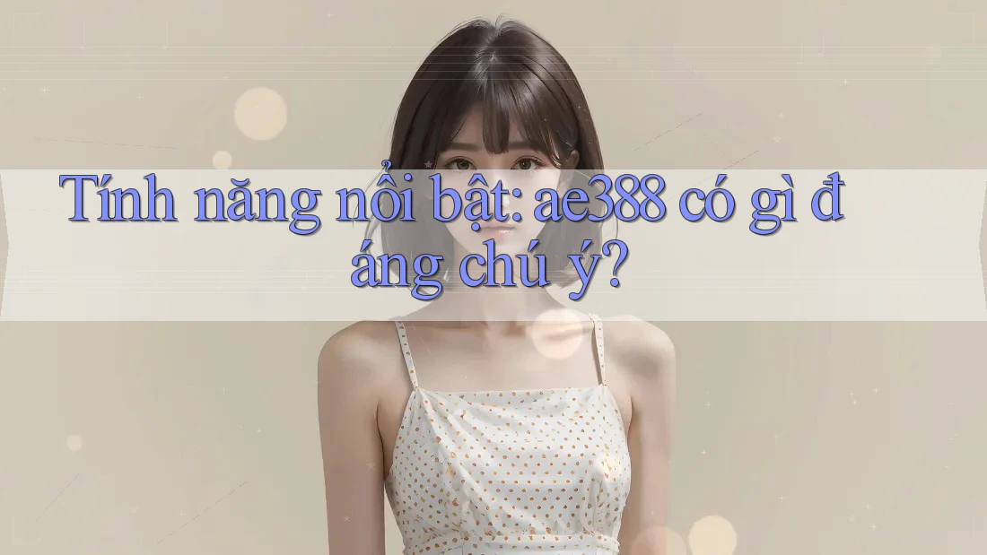 Tính năng nổi bật: ae388 có gì đáng chú ý?
