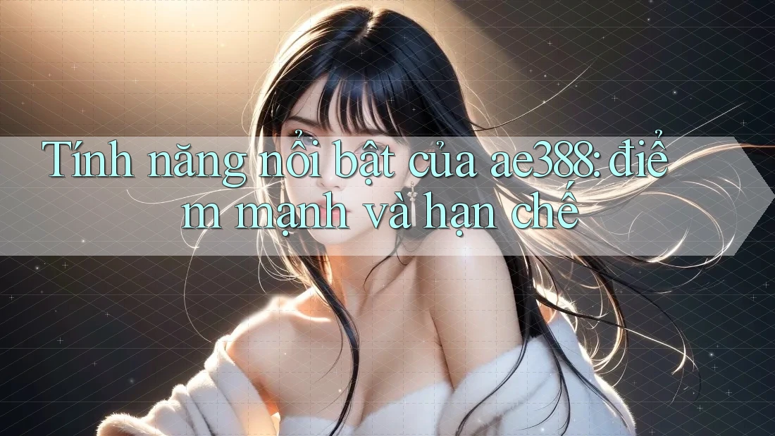 Tính năng nổi bật của ae388: điểm mạnh và hạn chế