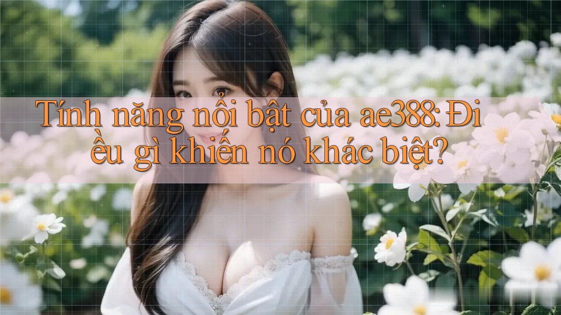 Tính năng nổi bật của ae388: Điều gì khiến nó khác biệt? Tính năng nổi bật của ae388: Điều gì khiến nó khác biệt?