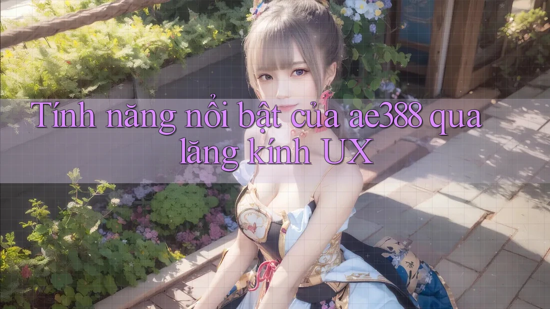 Tính năng nổi bật của ae388 qua lăng kính UX