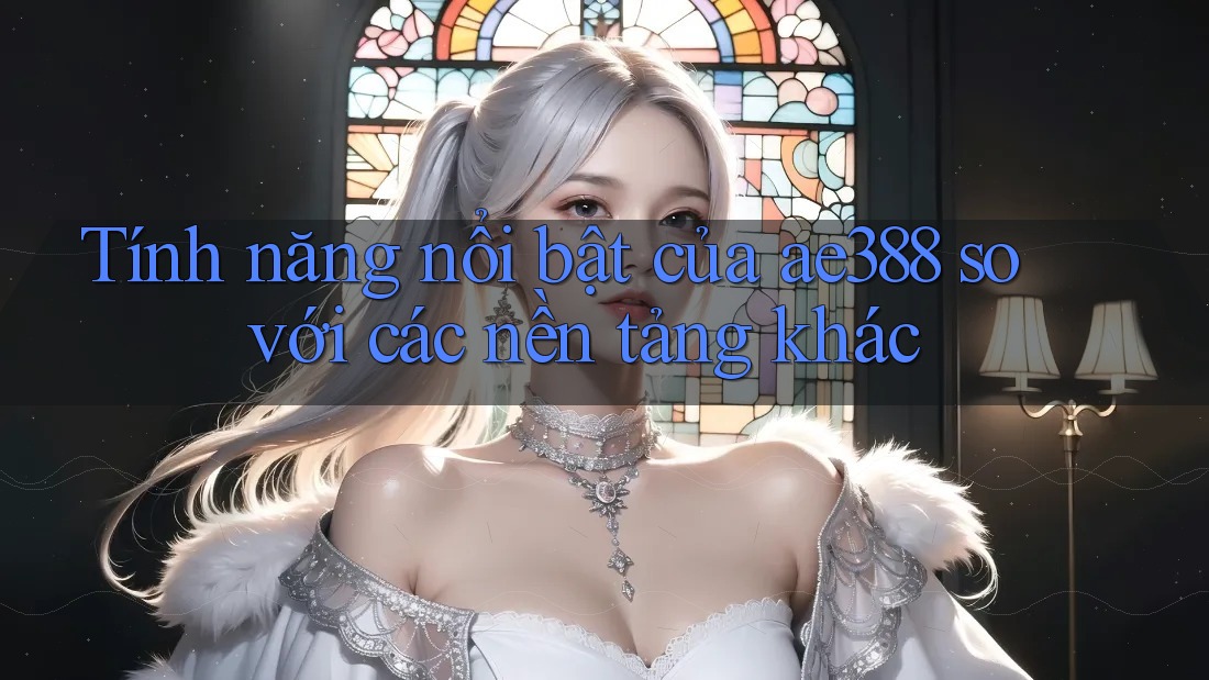 Tính năng nổi bật của ae388 so với các nền tảng khác