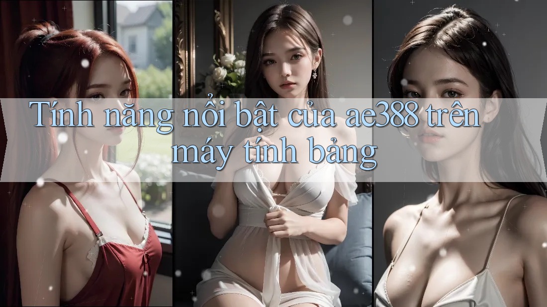 Tính năng nổi bật của ae388 trên máy tính bảng