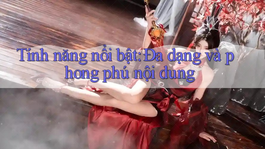 Tính năng nổi bật: Đa dạng và phong phú nội dung