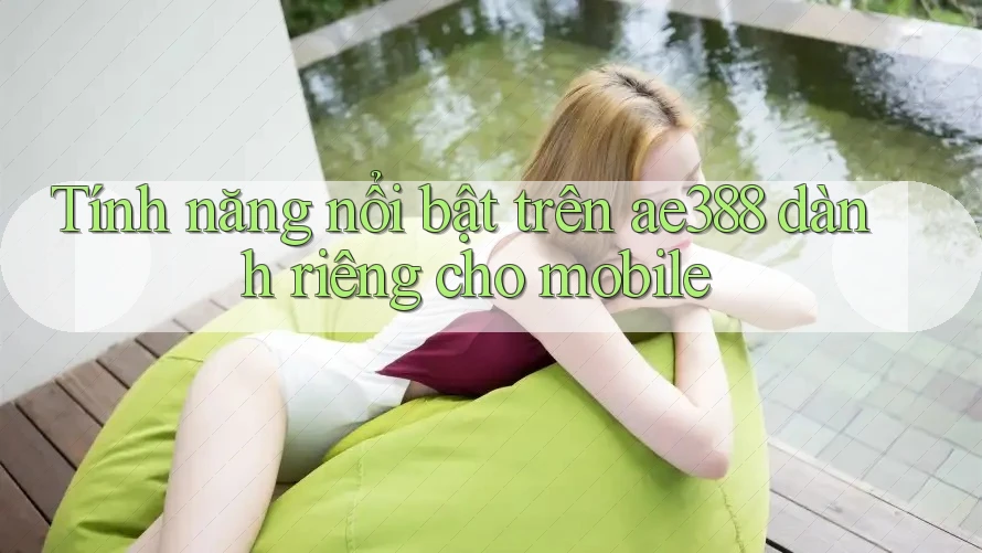 Tính năng nổi bật trên ae388 dành riêng cho mobile Tính năng nổi bật trên ae388 dành riêng cho mobile