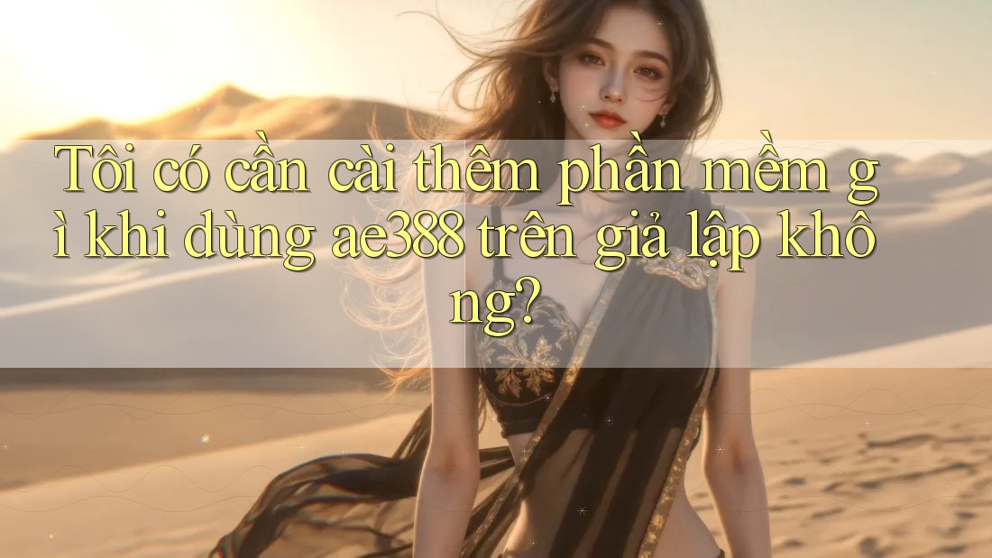 Tôi có cần cài thêm phần mềm gì khi dùng ae388 trên giả lập không?