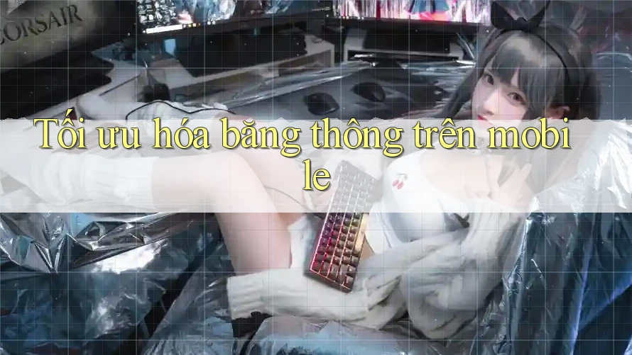 Tối ưu hóa băng thông trên mobile
