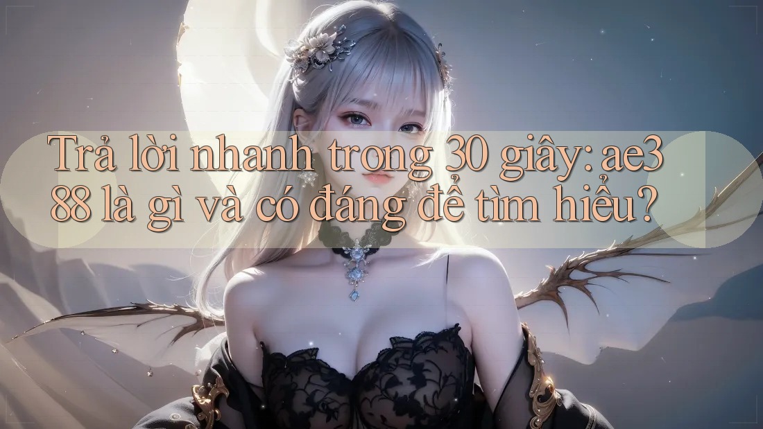 Trả lời nhanh trong 30 giây: ae388 là gì và có đáng để tìm hiểu?