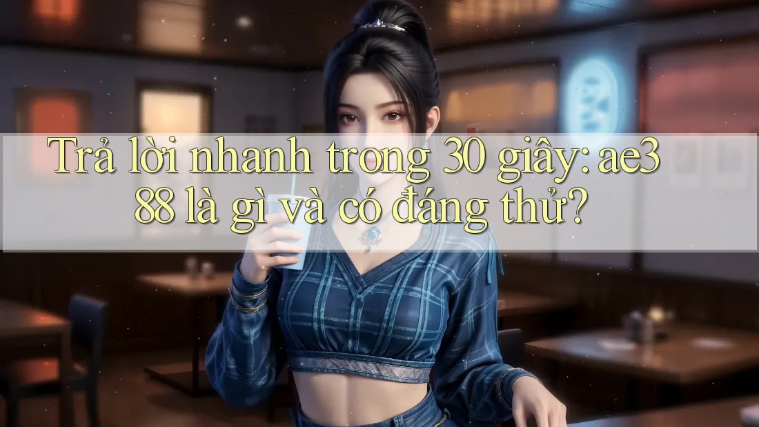 Trả lời nhanh trong 30 giây: ae388 là gì và có đáng thử?