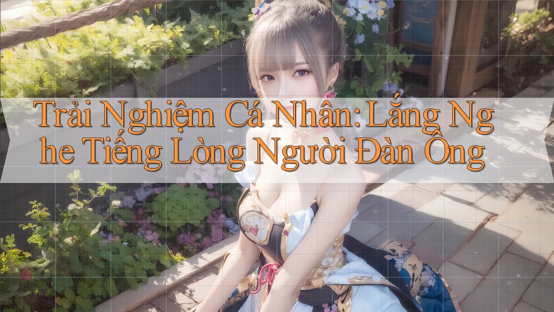 Trải Nghiệm Cá Nhân: Lắng Nghe Tiếng Lòng Người Đàn Ông