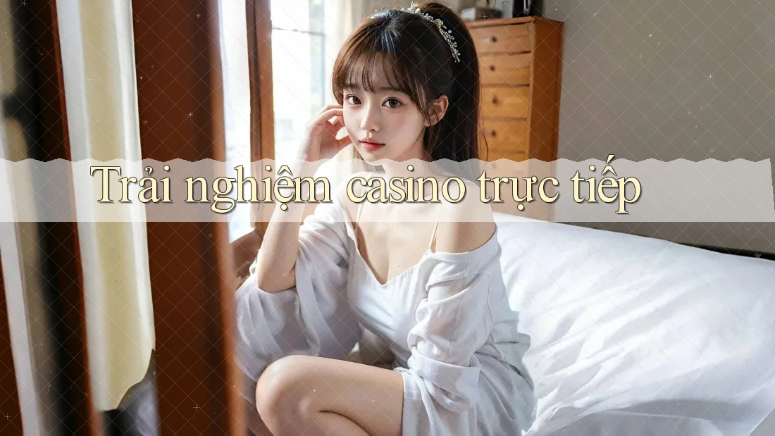 Trải nghiệm casino trực tiếp
