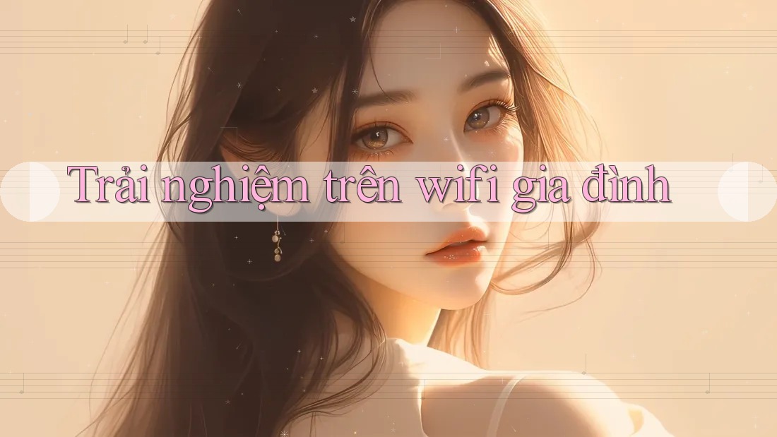Trải nghiệm trên wifi gia đình