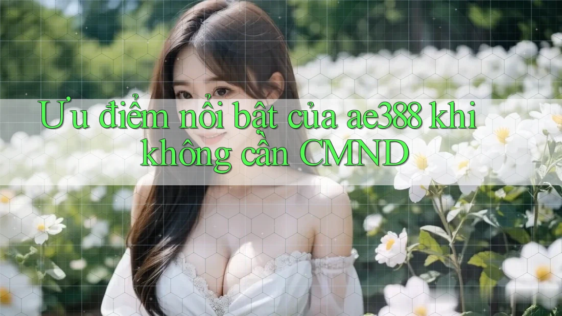 Ưu điểm nổi bật của ae388 khi không cần CMND