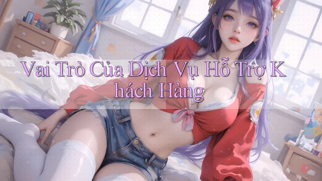 Vai Trò Của Dịch Vụ Hỗ Trợ Khách Hàng Vai Trò Của Dịch Vụ Hỗ Trợ Khách Hàng