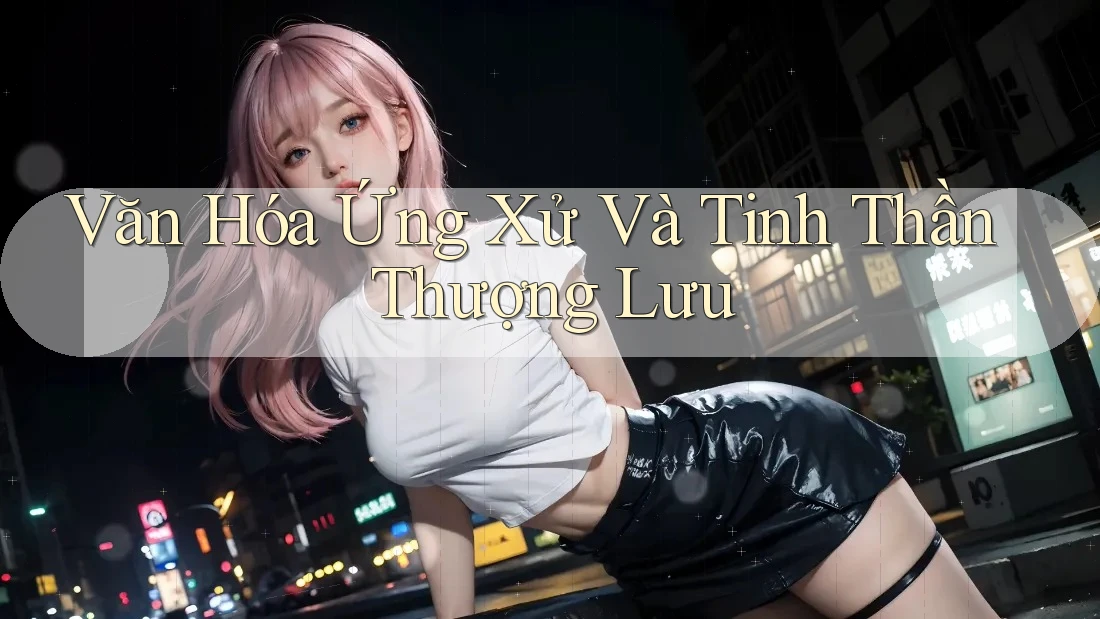 Văn Hóa Ứng Xử Và Tinh Thần Thượng Lưu