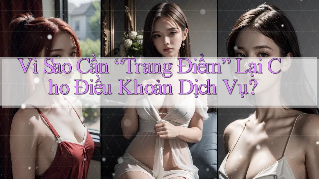Vì Sao Cần “Trang Điểm” Lại Cho Điều Khoản Dịch Vụ?