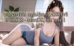 video trải nghiệm Ae388 trên iOS 18   MacOS, hit rate là gì
