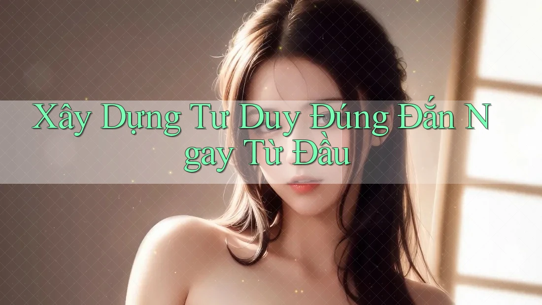 Xây Dựng Tư Duy Đúng Đắn Ngay Từ Đầu