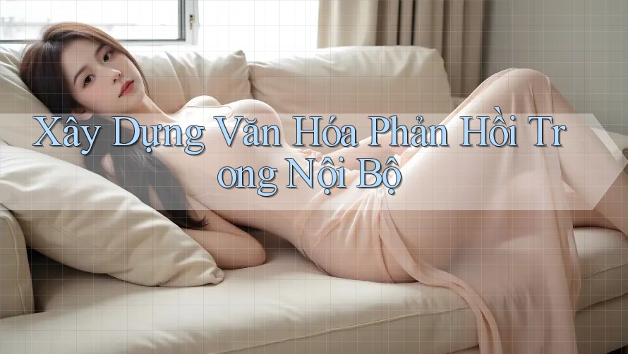 Xây Dựng Văn Hóa Phản Hồi Trong Nội Bộ Xây Dựng Văn Hóa Phản Hồi Trong Nội Bộ